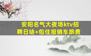 安阳名气大夜场ktv招聘日结+包住报销车旅费
